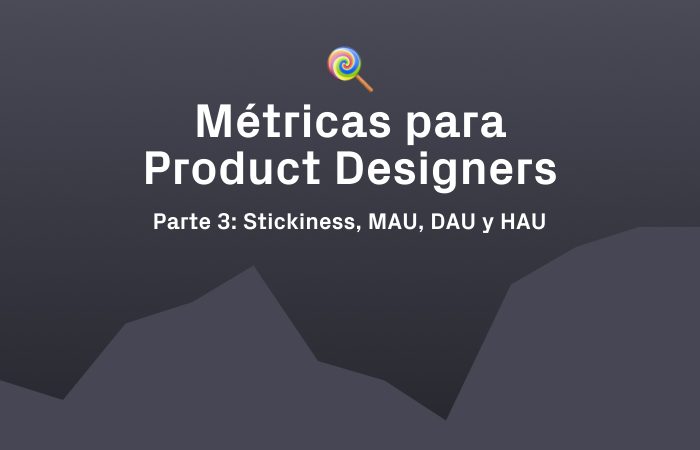 Métricas para diseñadores - MAU, DAU, HAU y stickiness